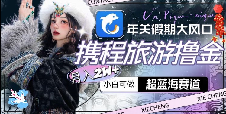 年关假期大风口,携程旅游撸金,超蓝海赛道,月入2w+【揭秘】-优品网赚资源库