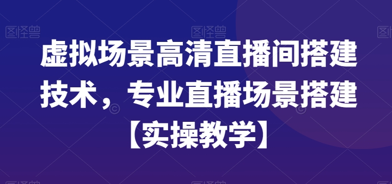 虚拟场景高清直播间搭建技术，专业直播场景搭建【实操教学】-优品网赚资源库