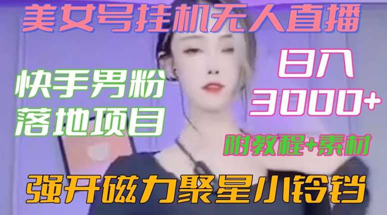 快手男粉落地项目，美女号挂机无人直播，强开磁力聚星小铃铛，日入3000+【附教程和美女素材】【揭秘】-优品网赚资源库