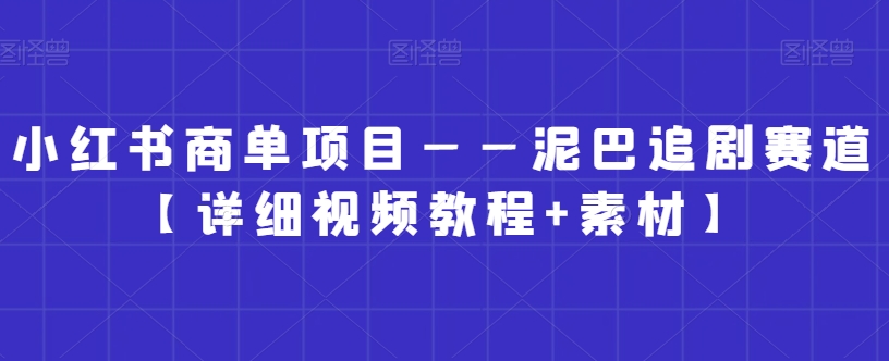 小红书商单项目——泥巴追剧赛道【详细视频教程+素材】【揭秘】-优品网赚资源库
