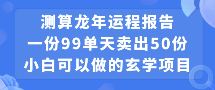小白可做的玄学项目,出售”龙年运程报告”一份99元单日卖出100份利润9900元,0成本投入【揭秘】-优品网赚资源库