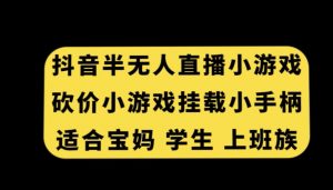抖音半无人直播砍价小游戏，挂载游戏小手柄，适合宝妈学生上班族【揭秘】-优品网赚资源库