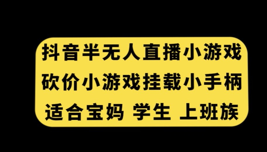 抖音半无人直播砍价小游戏，挂载游戏小手柄，适合宝妈学生上班族【揭秘】-优品网赚资源库