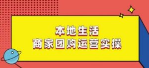 本地生活商家团购运营实操，看完课程即可实操团购运营-优品网赚资源库