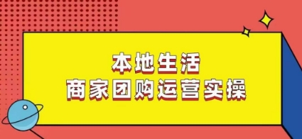 本地生活商家团购运营实操，看完课程即可实操团购运营-优品网赚资源库