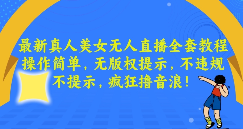 最新真人美女无人直播全套教程，操作简单，无版权提示，不违规，不提示，疯狂撸音浪【揭秘】-优品网赚资源库