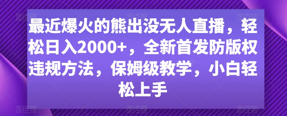 最近爆火的熊出没无人直播,轻松日入2000+,全新首发防版权违规方法【揭秘】-优品网赚资源库