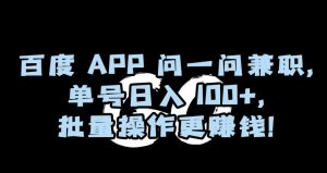 百度APP问一问兼职，单号日入100+，批量操作更赚钱【揭秘】-优品网赚资源库