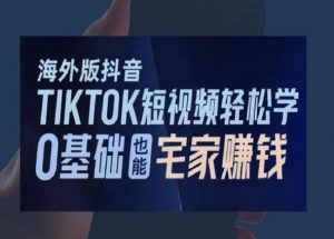 海外版抖音TikTok短视频轻松学,0基础宅家也能赚钱-优品网赚资源库