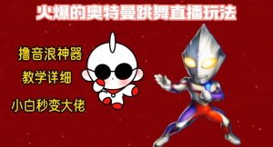 最新火爆奥特曼跳舞24小时无人直播，单场6小时撸10W音浪，小白也可操作，保姆级教学【揭秘】-优品网赚资源库