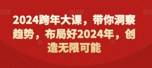 2024跨年大课，​带你洞察趋势，布局好2024年，创造无限可能-优品网赚资源库