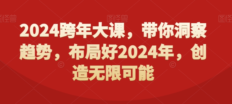 2024跨年大课，​带你洞察趋势，布局好2024年，创造无限可能-优品网赚资源库
