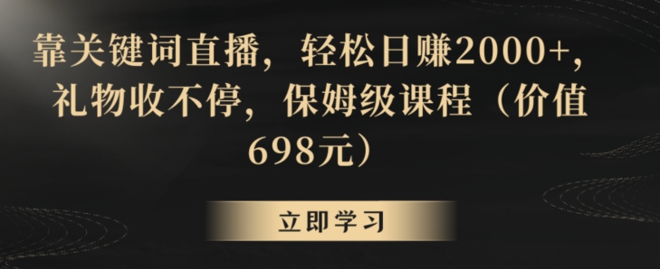 靠关键词直播，轻松日赚2000+，礼物收不停，保姆级课程（价值698元）【揭秘】-优品网赚资源库