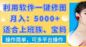 利用软件一键修图月入5000+，适合上班族、宝妈，操作简单，可多平台操作【揭秘】-优品网赚资源库