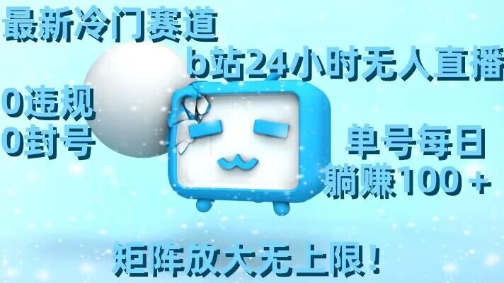 最新冷门赛道,b站24小时无人直播,0违规0封号,单号每日躺赚100+,矩阵放大无上限【揭秘】-优品网赚资源库