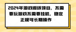 2024年游戏搬砖项目，不需要玩游戏不需要挂机，稳定正规可长期操作【揭秘】-优品网赚资源库
