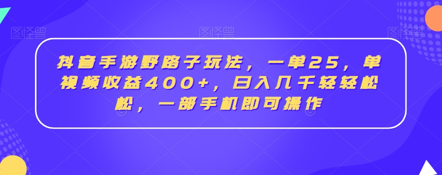 抖音手游野路子玩法，一单25，单视频收益400+，日入几千轻轻松松，一部手机即可操作【揭秘】-优品网赚资源库