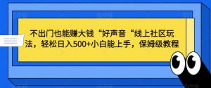 不出门也能赚大钱“好声音“线上社区玩法,轻松日入500+小白能上手,保姆级教程【揭秘】-优品网赚资源库