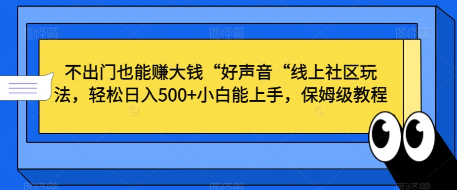 不出门也能赚大钱“好声音“线上社区玩法，轻松日入500+小白能上手，保姆级教程【揭秘】-优品网赚资源库