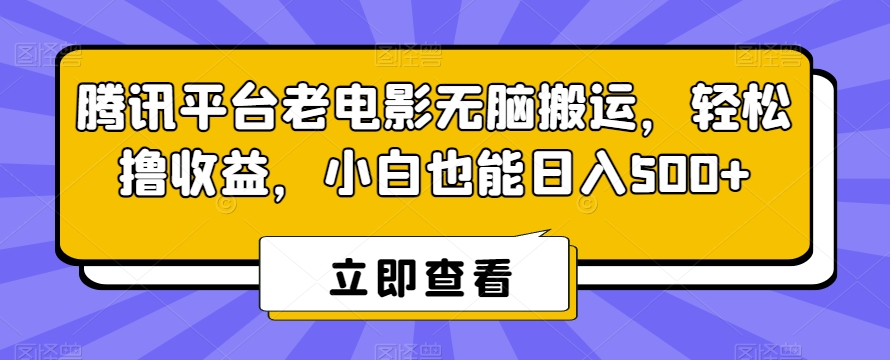 腾讯平台老电影无脑搬运，轻松撸收益，小白也能日入500+【揭秘】-优品网赚资源库