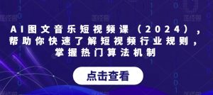 AI图文音乐短视频课（2024）,帮助你快速了解短视频行业规则，掌握热门算法机制-优品网赚资源库