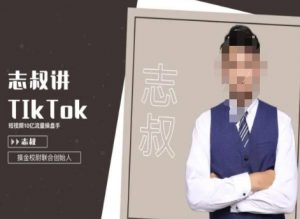 志叔讲tk运营变现课,tiktok跨境电商摸金校尉-优品网赚资源库