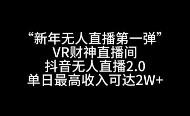 “新年无人直播第一弹“VR财神直播间，抖音无人直播2.0，单日最高收入可达2W+【揭秘】-优品网赚资源库