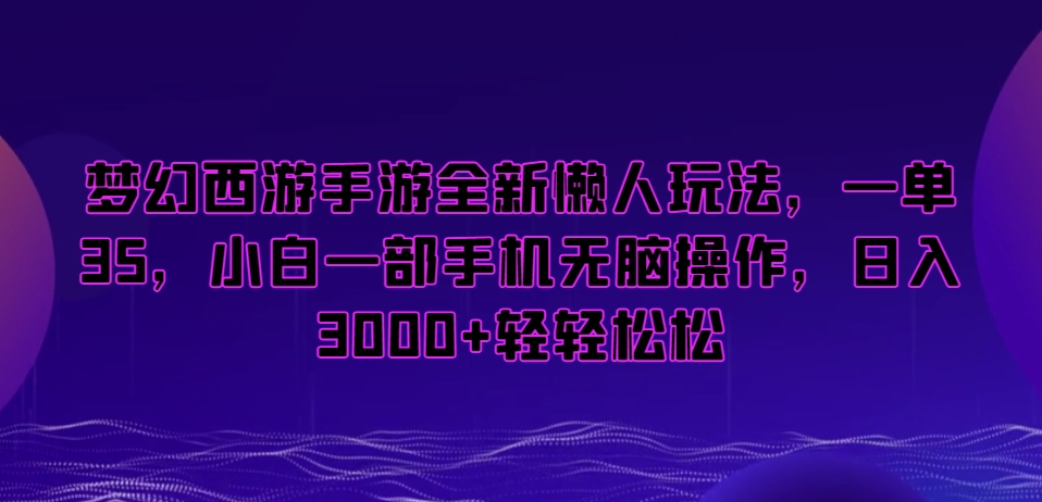 梦幻西游手游全新懒人玩法，一单35，小白一部手机无脑操作，日入3000+轻轻松松【揭秘】-优品网赚资源库