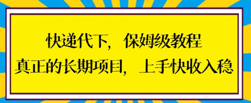 快递代下保姆级教程，真正的长期项目，上手快收入稳【揭秘】-优品网赚资源库