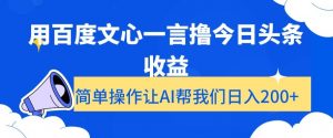用百度文心一言撸今日头条收益，简单操作让AI帮我们日入200+【揭秘】-优品网赚资源库