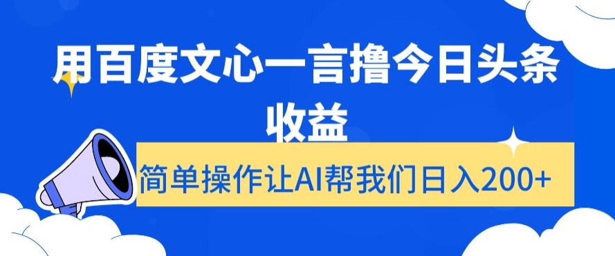 用百度文心一言撸今日头条收益，简单操作让AI帮我们日入200+【揭秘】-优品网赚资源库