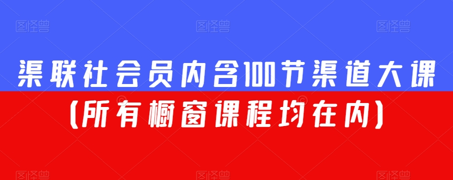 渠联社会员内含100节渠道大课(所有橱窗课程均在内)-优品网赚资源库