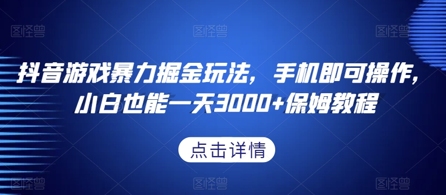 抖音游戏暴力掘金玩法，手机即可操作，小白也能一天3000+保姆教程【揭秘】-优品网赚资源库