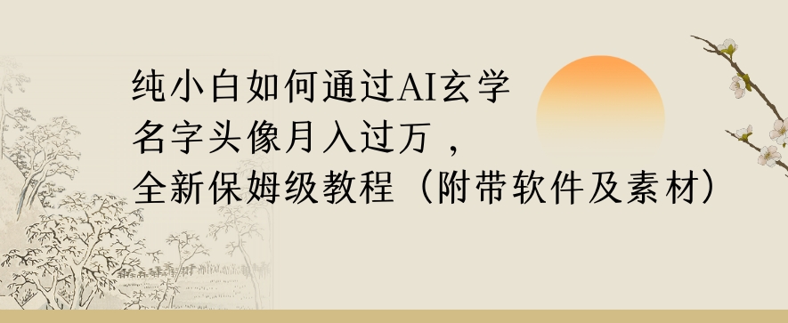 纯小白如何通过AI玄学名字头像，月入过万，高复购高利润，全新保姆级教程【揭秘】-优品网赚资源库
