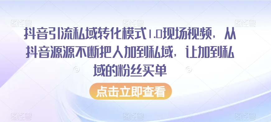 抖音引流私域转化模式1.0现场视频,从抖音源源不断把人加到私域,让加到私域的粉丝买单-优品网赚资源库