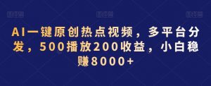 AI一键原创热点视频，多平台分发，500播放200收益，小白稳赚8000+【揭秘】-优品网赚资源库