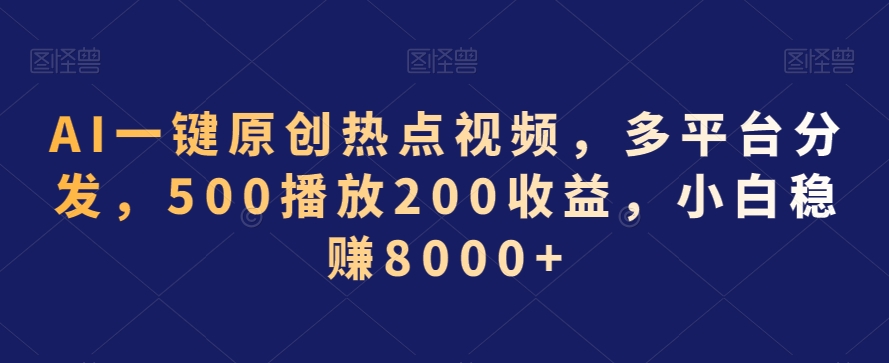 AI一键原创热点视频,多平台分发,500播放200收益,小白稳赚8000+【揭秘】-优品网赚资源库