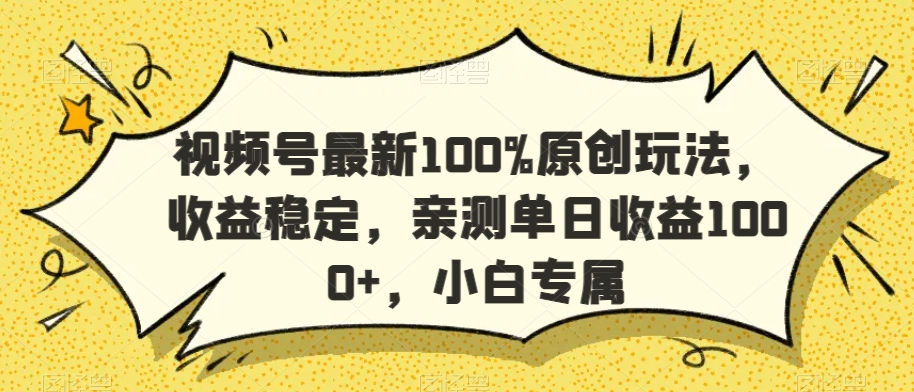 视频号最新100%原创玩法，收益稳定，亲测单日收益1000+，小白专属【揭秘】-优品网赚资源库