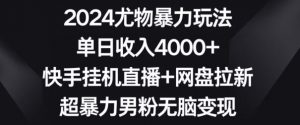 2024尤物暴力玩法,单日收入4000+,快手挂机直播+网盘拉新,超暴力男粉无脑变现【揭秘】-优品网赚资源库