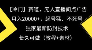 冷门赛道，无人直播间点广告，月入20000+，起号猛、不死号，独家最新防封技术【揭秘】-优品网赚资源库