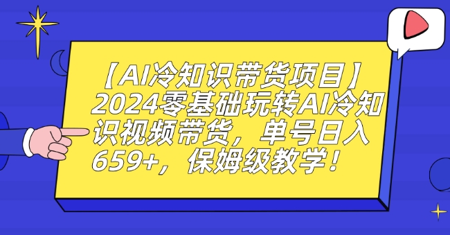 【AI冷知识带货项目】2024零基础玩转AI冷知识视频带货，单号日入659+，保姆级教学【揭秘】-优品网赚资源库