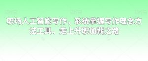 职场人工智能写作，系统掌握写作理念方法工具，走上升职加薪之路-优品网赚资源库