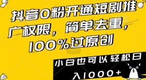抖音0粉开通短剧推广权限，简单去重，100%过原创，小白也可以轻松日入1000+【揭秘】-优品网赚资源库