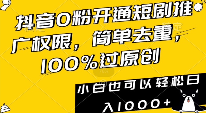 抖音0粉开通短剧推广权限，简单去重，100%过原创，小白也可以轻松日入1000+【揭秘】-优品网赚资源库