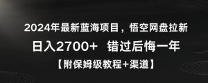 2024年最新蓝海项目，悟空网盘拉新，日入2700+错过后悔一年【附保姆级教程+渠道】【揭秘】-优品网赚资源库