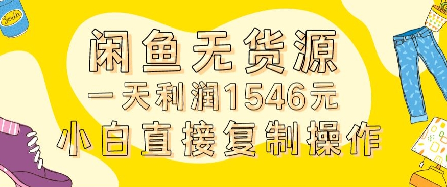 外面收2980的闲鱼无货源玩法实操一天利润1546元0成本入场含全套流程【揭秘】-优品网赚资源库