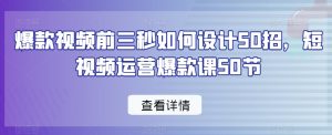 爆款视频前三秒如何设计50招,短视频运营爆款课50节-优品网赚资源库