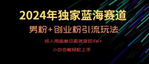 2024年独家蓝海赛道，成人用品单日卖货变现4W+，男粉+创业粉引流玩法，不愁搞不到流量【揭秘】-优品网赚资源库
