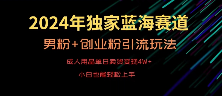 2024年独家蓝海赛道,成人用品单日卖货变现4W+,男粉+创业粉引流玩法,不愁搞不到流量【揭秘】-优品网赚资源库