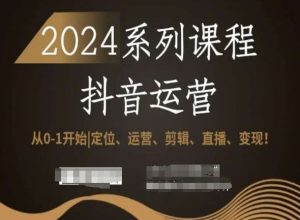 2024抖音运营全套系列课程,从0-1开始,定位、运营、剪辑、直播、变现!-优品网赚资源库
